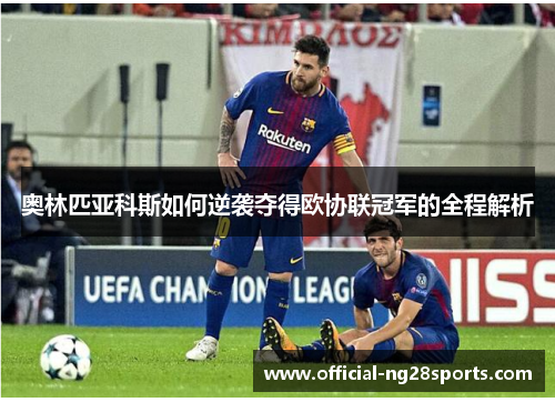 奥林匹亚科斯如何逆袭夺得欧协联冠军的全程解析 奥林匹亚科斯如何逆袭夺得欧协联冠军的全程解析