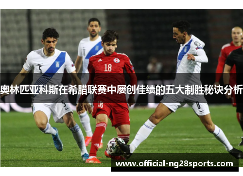 奥林匹亚科斯在希腊联赛中屡创佳绩的五大制胜秘诀分析