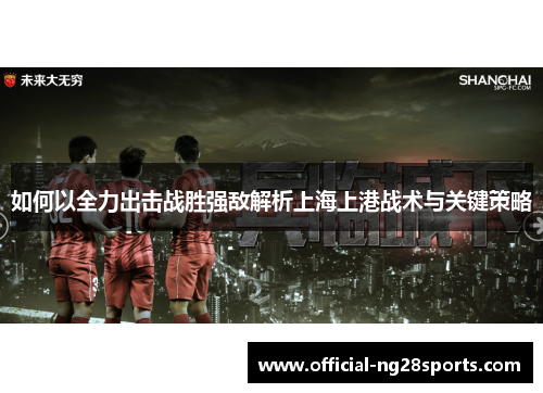 如何以全力出击战胜强敌解析上海上港战术与关键策略 如何以全力出击战胜强敌解析上海上港战术与关键策略