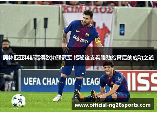 奥林匹亚科斯赢得欧协联冠军 揭秘这支希腊劲旅背后的成功之道