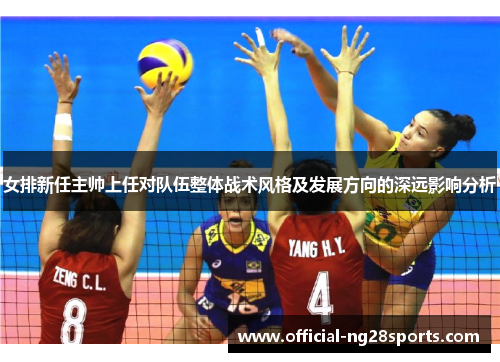 女排新任主帅上任对队伍整体战术风格及发展方向的深远影响分析