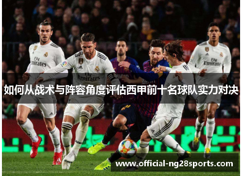 如何从战术与阵容角度评估西甲前十名球队实力对决 如何从战术与阵容角度评估西甲前十名球队实力对决