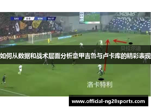 如何从数据和战术层面分析意甲吉鲁与卢卡库的精彩表现