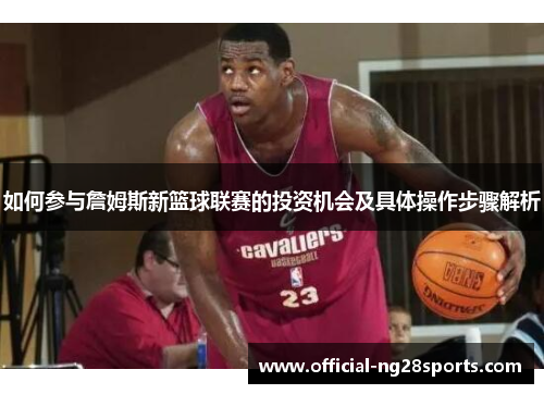 如何参与詹姆斯新篮球联赛的投资机会及具体操作步骤解析