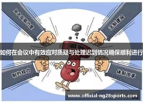 如何在会议中有效应对质疑与处理迟到情况确保顺利进行