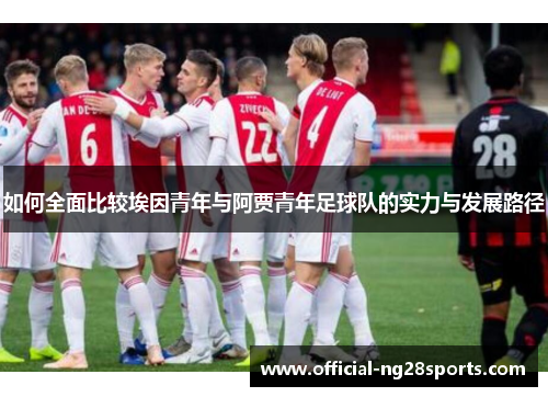 如何全面比较埃因青年与阿贾青年足球队的实力与发展路径