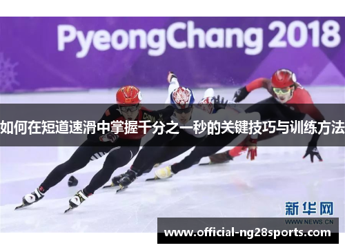 如何在短道速滑中掌握千分之一秒的关键技巧与训练方法