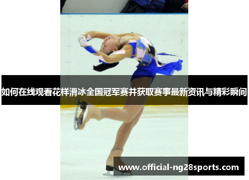 如何在线观看花样滑冰全国冠军赛并获取赛事最新资讯与精彩瞬间