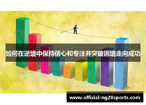 如何在逆境中保持信心和专注并突破困境走向成功