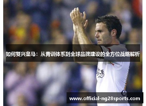 如何复兴皇马：从青训体系到全球品牌建设的全方位战略解析