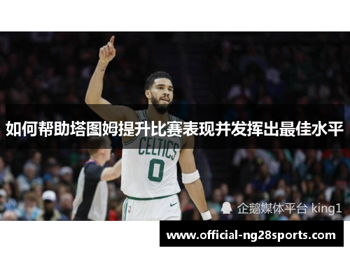 如何帮助塔图姆提升比赛表现并发挥出最佳水平