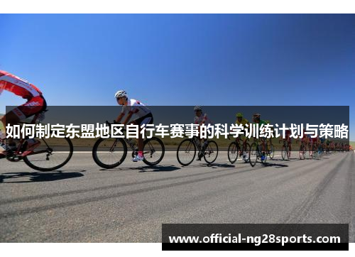 如何制定东盟地区自行车赛事的科学训练计划与策略 如何制定东盟地区自行车赛事的科学训练计划与策略