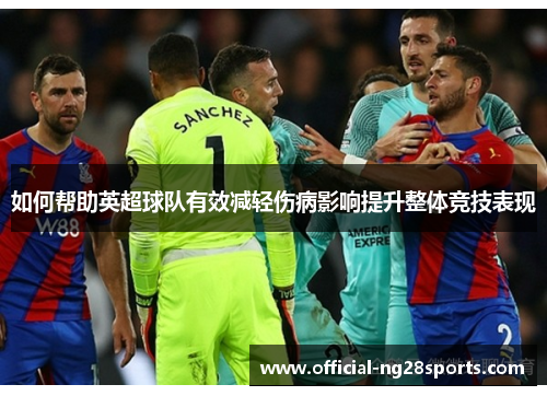 如何帮助英超球队有效减轻伤病影响提升整体竞技表现 如何帮助英超球队有效减轻伤病影响提升整体竞技表现