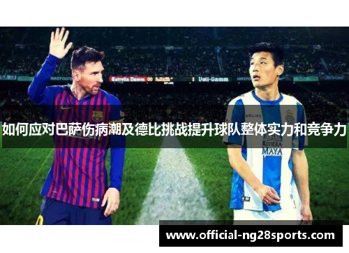 如何应对巴萨伤病潮及德比挑战提升球队整体实力和竞争力