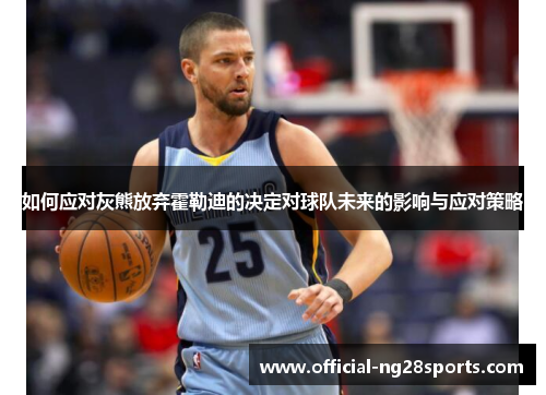 如何应对灰熊放弃霍勒迪的决定对球队未来的影响与应对策略