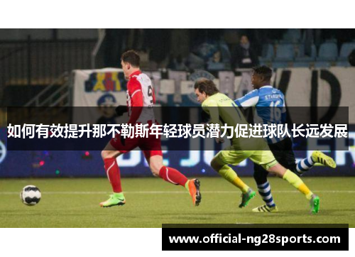 如何有效提升那不勒斯年轻球员潜力促进球队长远发展