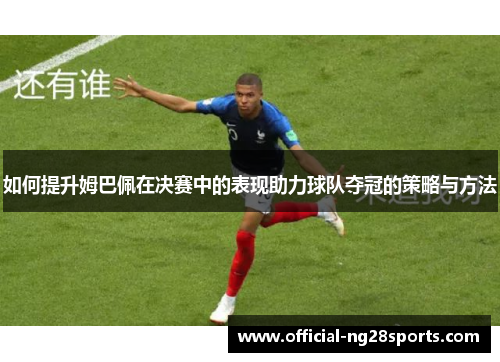如何提升姆巴佩在决赛中的表现助力球队夺冠的策略与方法