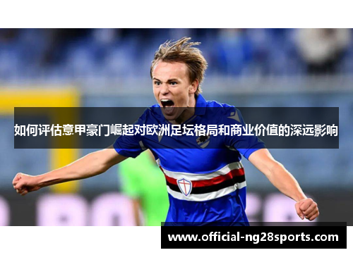 如何评估意甲豪门崛起对欧洲足坛格局和商业价值的深远影响
