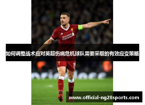 如何调整战术应对英超伤病危机球队需要采取的有效应变策略