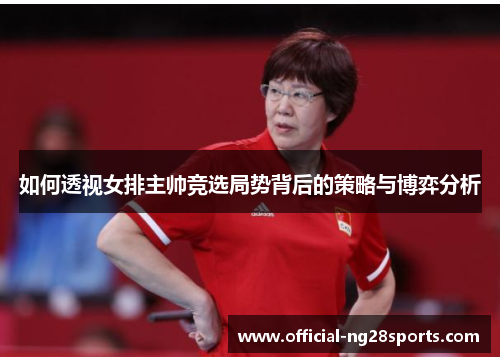 如何透视女排主帅竞选局势背后的策略与博弈分析