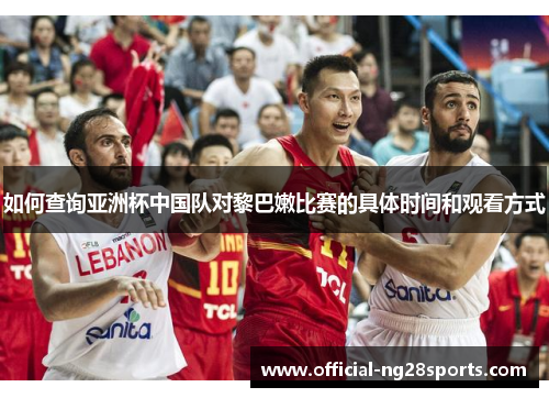 如何查询亚洲杯中国队对黎巴嫩比赛的具体时间和观看方式