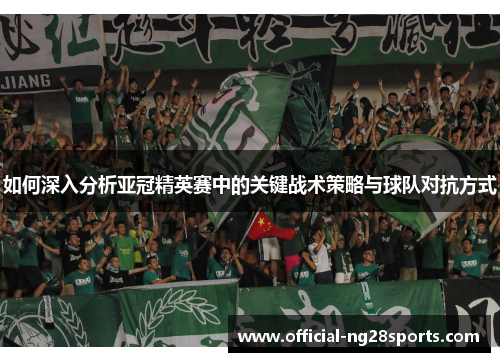 如何深入分析亚冠精英赛中的关键战术策略与球队对抗方式