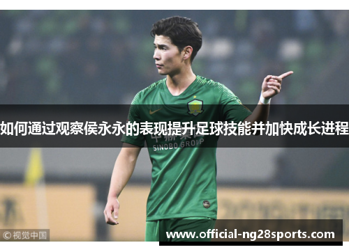 如何通过观察侯永永的表现提升足球技能并加快成长进程