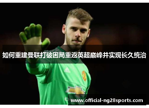 如何重建曼联打破困局重返英超巅峰并实现长久统治