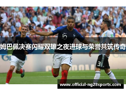 姆巴佩决赛闪耀双雄之夜进球与荣誉共筑传奇
