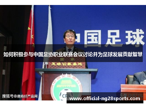 如何积极参与中国足协职业联赛会议讨论并为足球发展贡献智慧