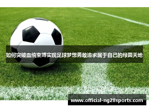 如何突破血统束缚实现足球梦想勇敢追求属于自己的绿茵天地