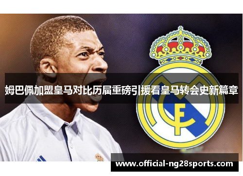 姆巴佩加盟皇马对比历届重磅引援看皇马转会史新篇章