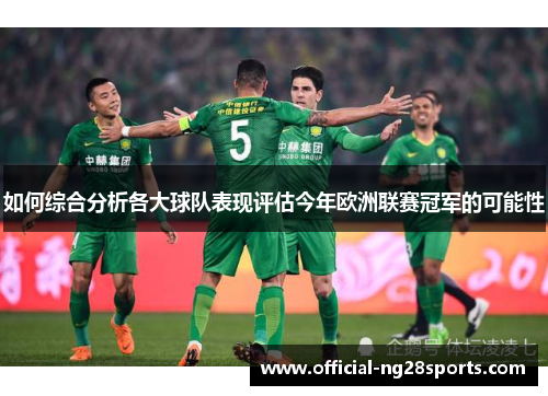 如何综合分析各大球队表现评估今年欧洲联赛冠军的可能性
