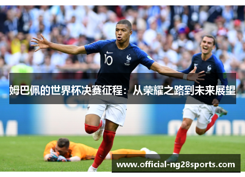 姆巴佩的世界杯决赛征程：从荣耀之路到未来展望
