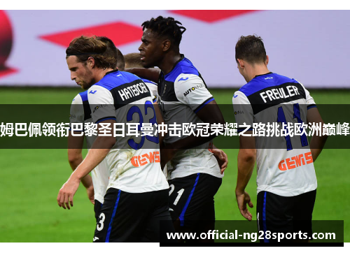 姆巴佩领衔巴黎圣日耳曼冲击欧冠荣耀之路挑战欧洲巅峰