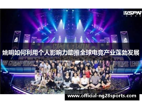 姚明如何利用个人影响力助推全球电竞产业蓬勃发展