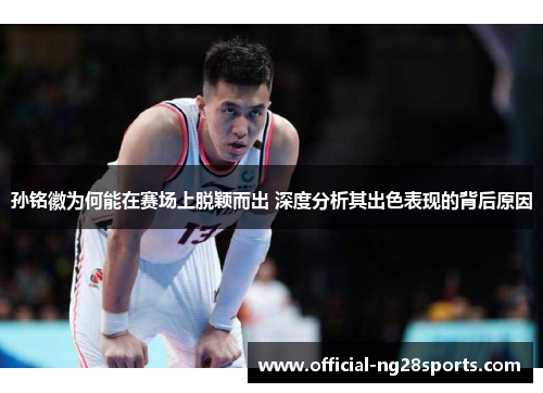 孙铭徽为何能在赛场上脱颖而出 深度分析其出色表现的背后原因