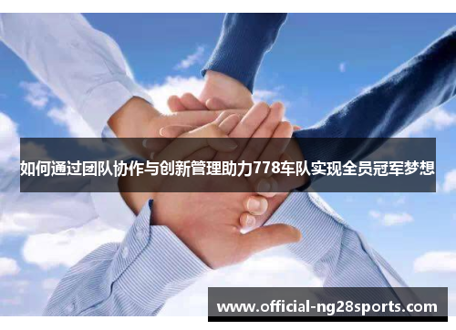 如何通过团队协作与创新管理助力778车队实现全员冠军梦想