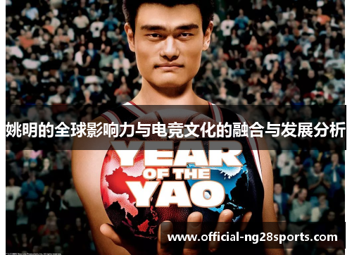 姚明的全球影响力与电竞文化的融合与发展分析 姚明的全球影响力与电竞文化的融合与发展分析