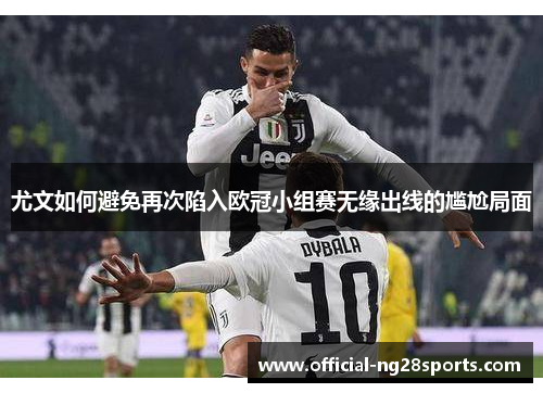 尤文如何避免再次陷入欧冠小组赛无缘出线的尴尬局面 尤文如何避免再次陷入欧冠小组赛无缘出线的尴尬局面