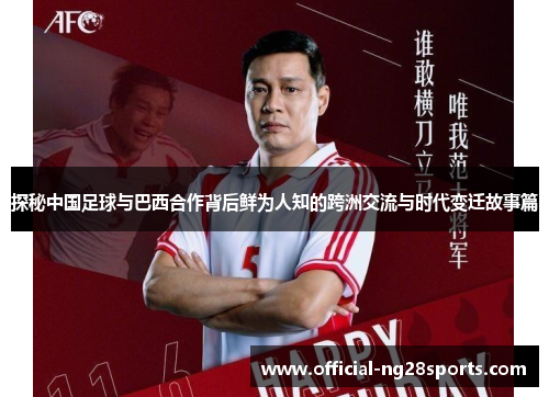 探秘中国足球与巴西合作背后鲜为人知的跨洲交流与时代变迁故事篇